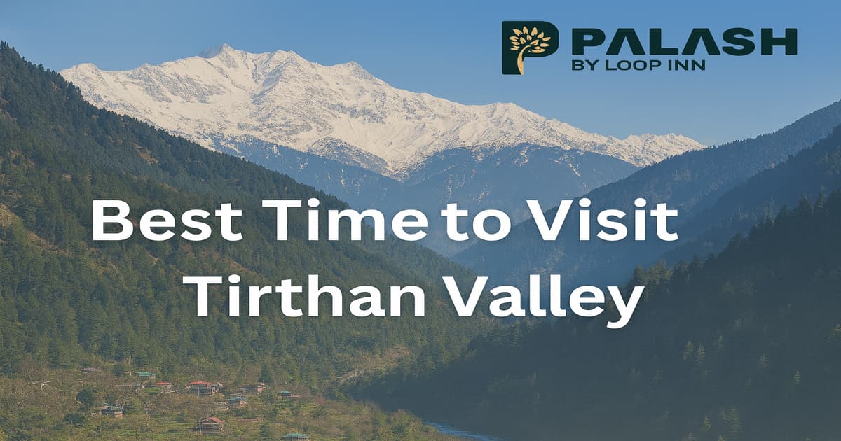 Best Time to Visit Tirthan Valley: A Complete Seasonal Guide for Travellers